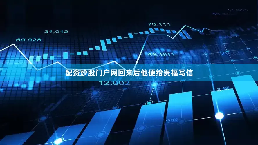 配资炒股门户网回来后他便给贵福写信