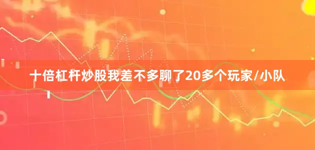 十倍杠杆炒股我差不多聊了20多个玩家/小队