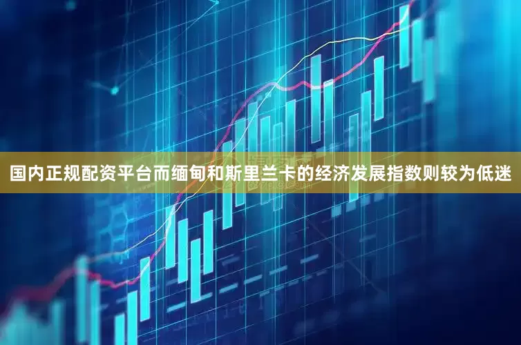 国内正规配资平台而缅甸和斯里兰卡的经济发展指数则较为低迷