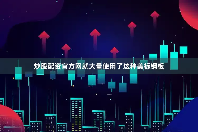 炒股配资官方网就大量使用了这种美标钢板
