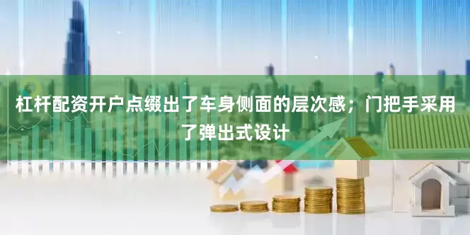 杠杆配资开户点缀出了车身侧面的层次感；门把手采用了弹出式设计