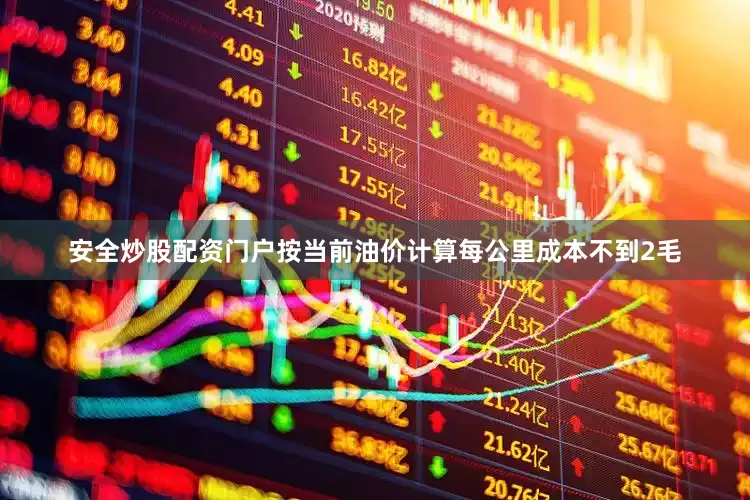 安全炒股配资门户按当前油价计算每公里成本不到2毛