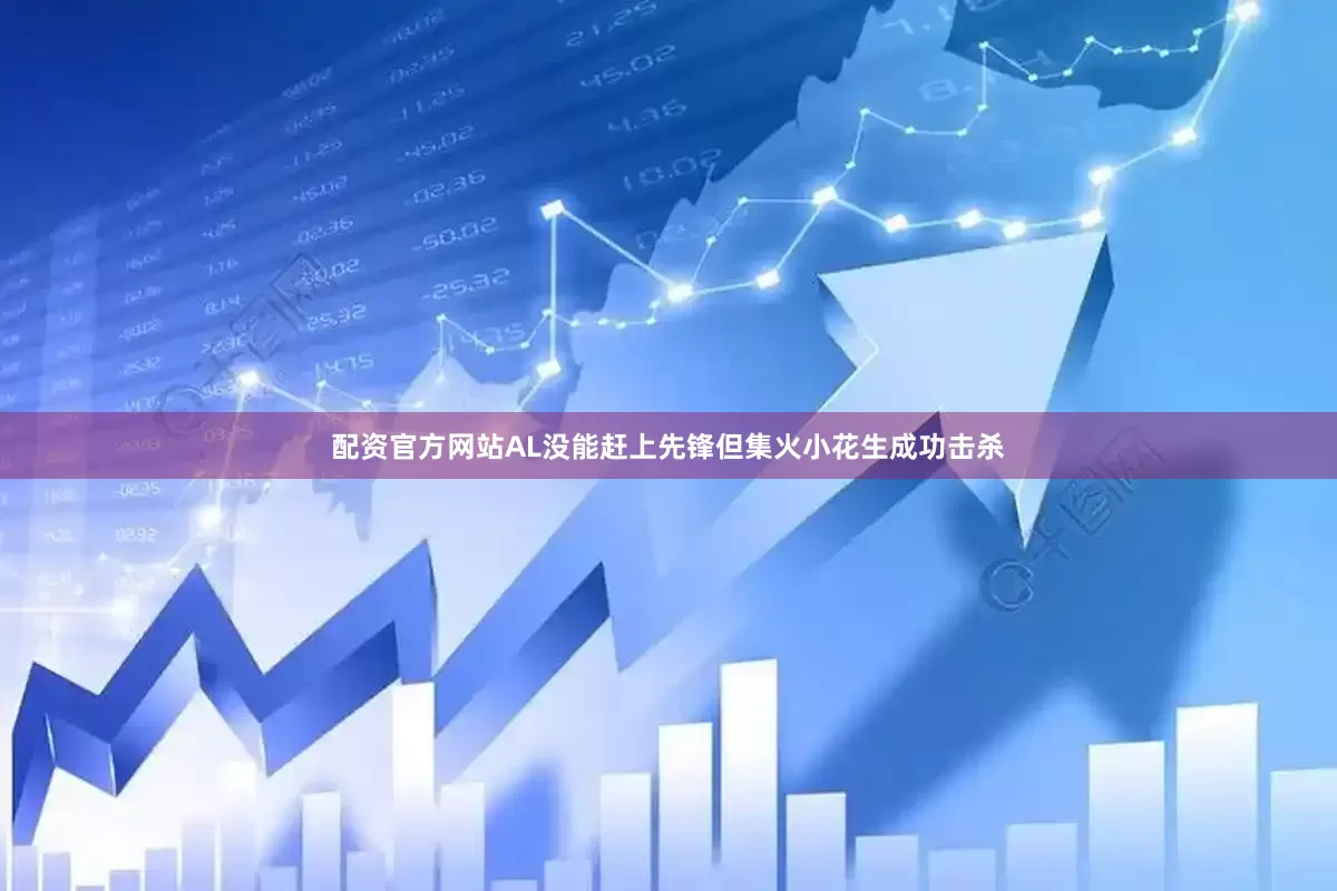 配资官方网站AL没能赶上先锋但集火小花生成功击杀