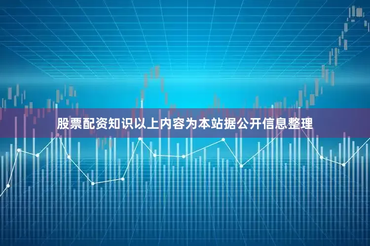 股票配资知识以上内容为本站据公开信息整理