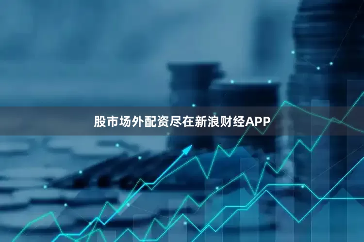 股市场外配资尽在新浪财经APP