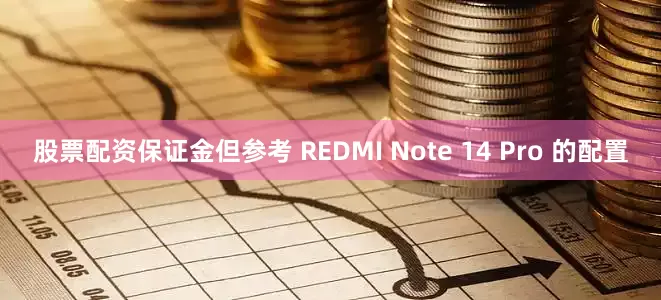 股票配资保证金但参考 REDMI Note 14 Pro 的配置