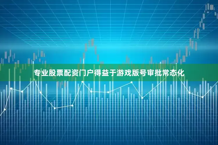 专业股票配资门户得益于游戏版号审批常态化