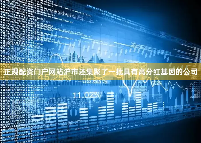 正规配资门户网站　　沪市还集聚了一批具有高分红基因的公司