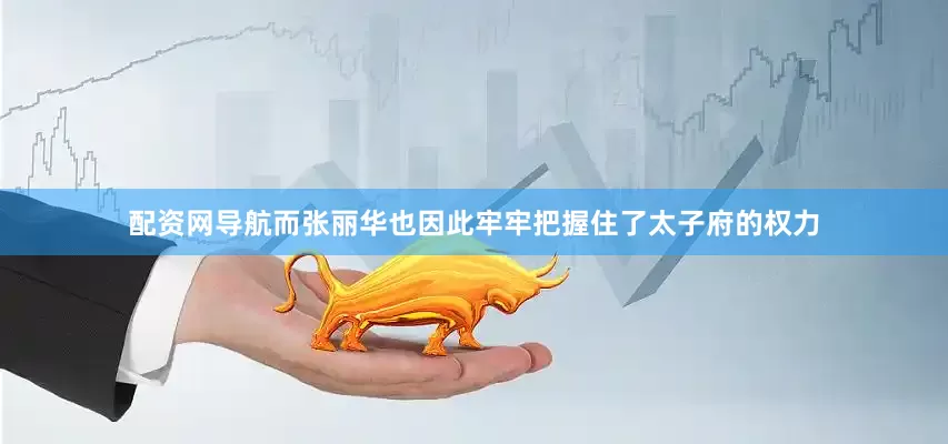 配资网导航而张丽华也因此牢牢把握住了太子府的权力