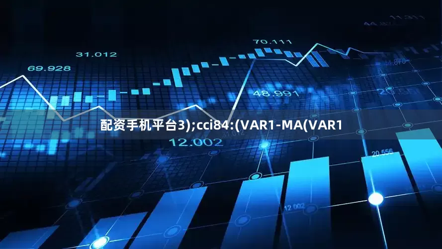 配资手机平台3);cci84:(VAR1-MA(VAR1
