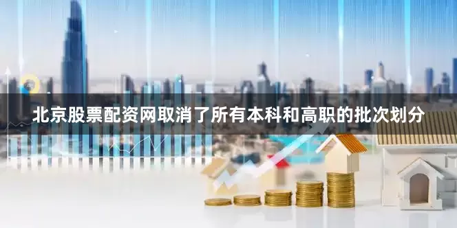 北京股票配资网取消了所有本科和高职的批次划分