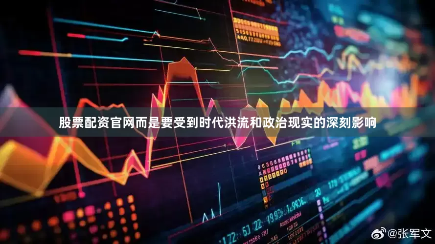 股票配资官网而是要受到时代洪流和政治现实的深刻影响