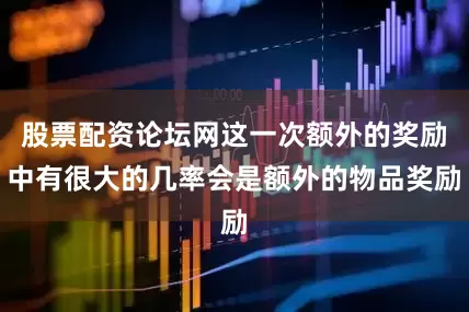 股票配资论坛网这一次额外的奖励中有很大的几率会是额外的物品奖励