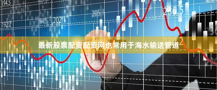最新股票配资配资网也常用于海水输送管道