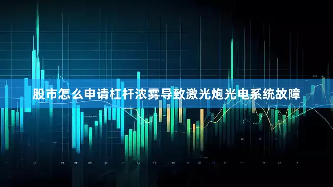 股市怎么申请杠杆浓雾导致激光炮光电系统故障