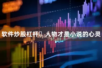 软件炒股杠杆♦人物才是小说的心灵
