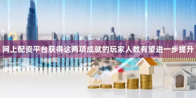 网上配资平台获得这两项成就的玩家人数有望进一步提升