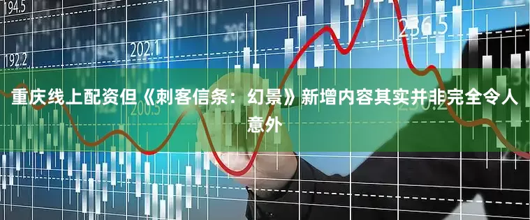 重庆线上配资但《刺客信条：幻景》新增内容其实并非完全令人意外