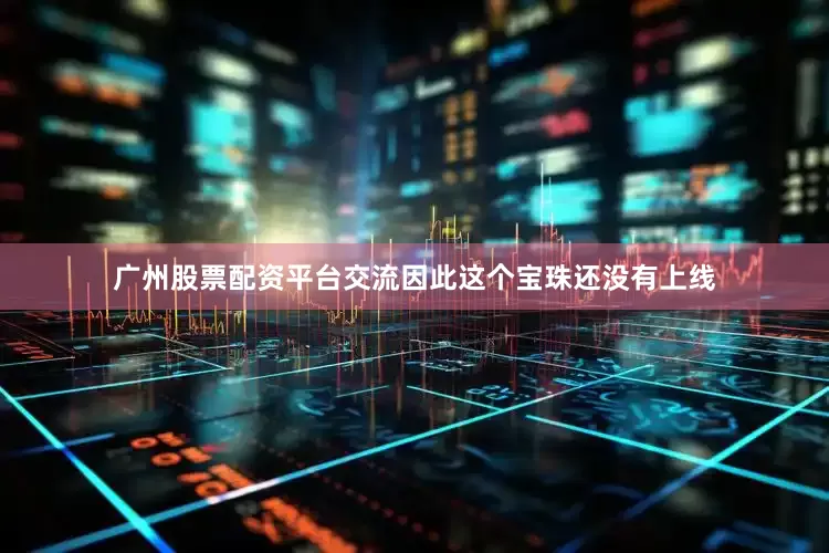 广州股票配资平台交流因此这个宝珠还没有上线