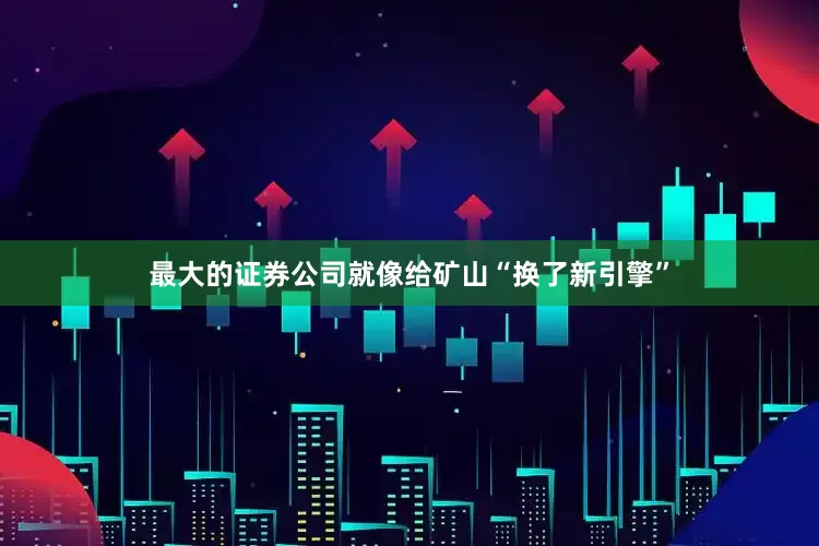 最大的证券公司就像给矿山“换了新引擎”