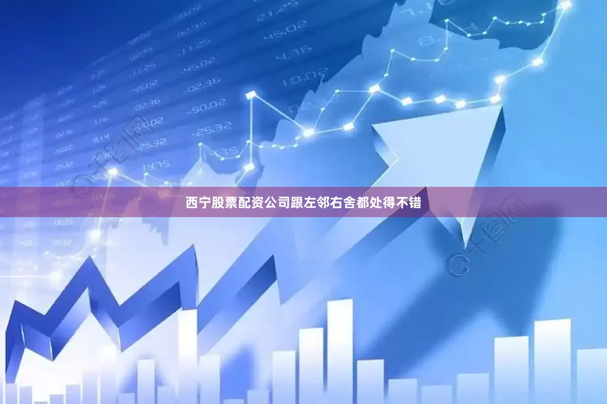 西宁股票配资公司跟左邻右舍都处得不错