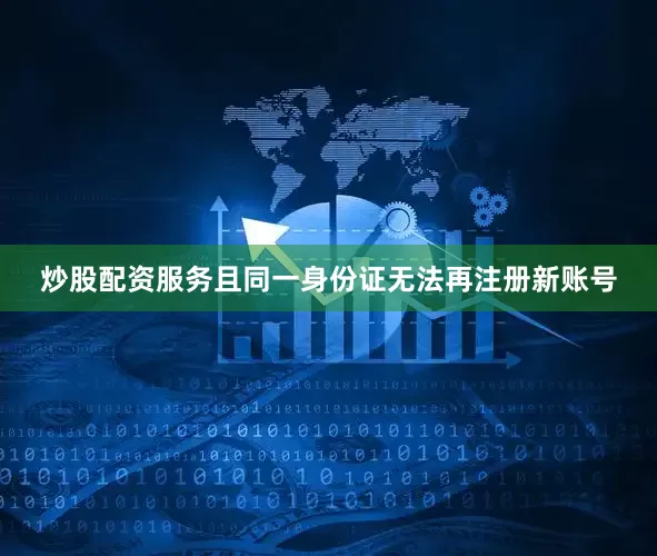炒股配资服务且同一身份证无法再注册新账号