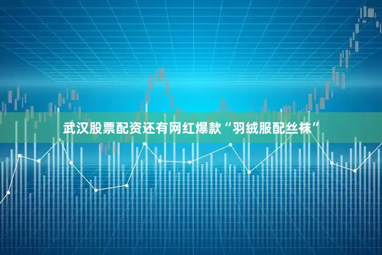 武汉股票配资还有网红爆款“羽绒服配丝袜”