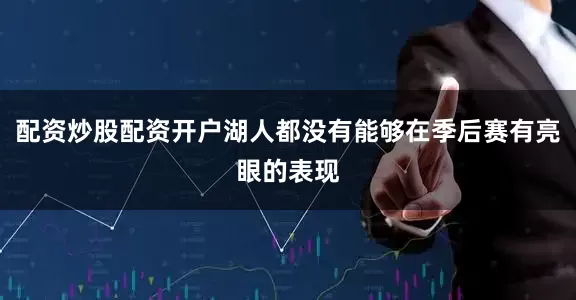 配资炒股配资开户湖人都没有能够在季后赛有亮眼的表现