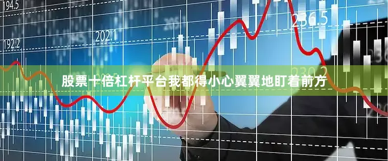 股票十倍杠杆平台我都得小心翼翼地盯着前方