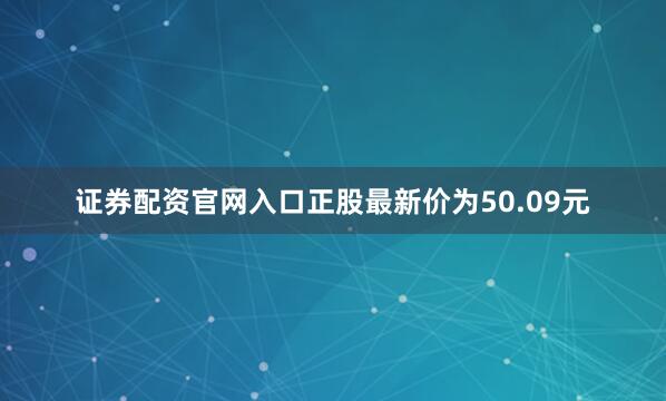 证券配资官网入口正股最新价为50.09元