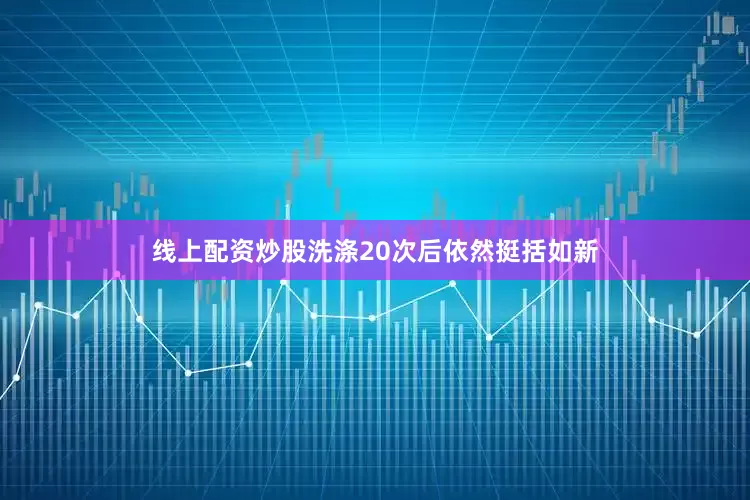 线上配资炒股洗涤20次后依然挺括如新