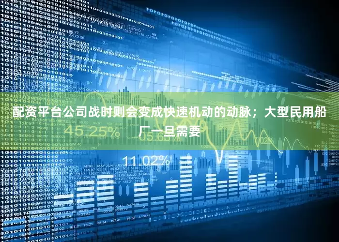 配资平台公司战时则会变成快速机动的动脉；大型民用船厂一旦需要